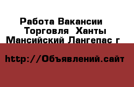 Работа Вакансии - Торговля. Ханты-Мансийский,Лангепас г.